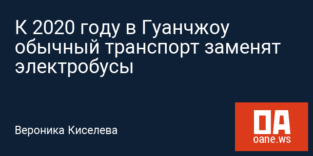 К 2020 году в Гуанчжоу обычный транспорт заменят электробусы К 2020 году в Гуанчжоу обычный транспорт заменят электробусы