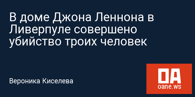 В доме Джона Леннона в Ливерпуле совершено убийство троих человек В доме Джона Леннона в Ливерпуле совершено убийство троих человек