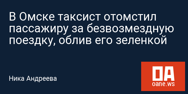 В Омске таксист отомстил пассажиру за безвозмездную поездку, облив его зеленкой В Омске таксист отомстил пассажиру за безвозмездную поездку, облив его зеленкой
