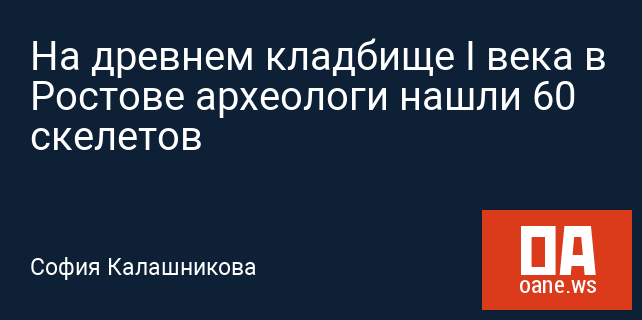 На древнем кладбище I века в Ростове археологи нашли 60 скелетов На древнем кладбище I века в Ростове археологи нашли 60 скелетов