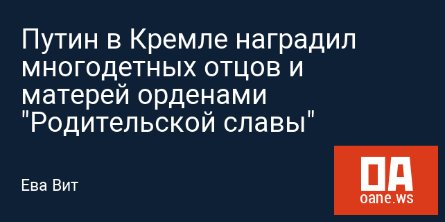 Путин в Кремле наградил многодетных отцов и матерей орденами "Родительской славы" Путин в Кремле наградил многодетных отцов и матерей орденами "Родительской славы"