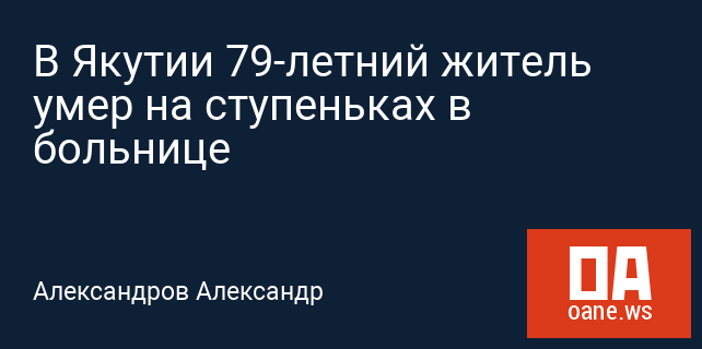 В Якутии 79-летний житель умер на ступеньках в больнице В Якутии 79-летний житель умер на ступеньках в больнице