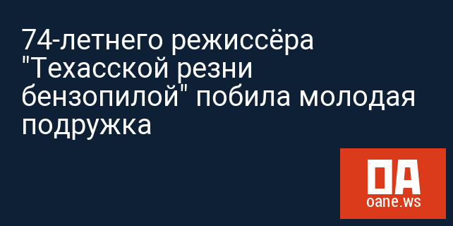 74-летнего режиссёра "Техасской резни бензопилой" побила молодая подружка 74-летнего режиссёра "Техасской резни бензопилой" побила молодая подружка