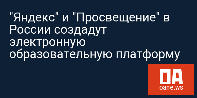 "Яндекс" и "Просвещение" в России создадут электронную образовательную платформу "Яндекс" и "Просвещение" в России создадут электронную образовательную платформу