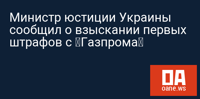 Министр юстиции Украины сообщил о взыскании первых штрафов с «Газпрома» Министр юстиции Украины сообщил о взыскании первых штрафов с «Газпрома»