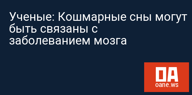 Ученые: Кошмарные сны могут быть связаны с заболеванием мозга Ученые: Кошмарные сны могут быть связаны с заболеванием мозга