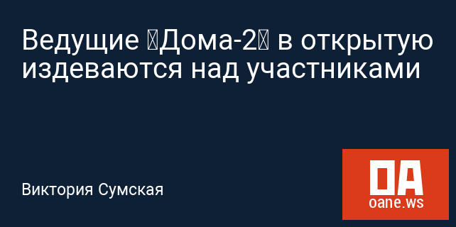 Ведущие «Дома-2» в открытую издеваются над участниками Ведущие «Дома-2» в открытую издеваются над участниками