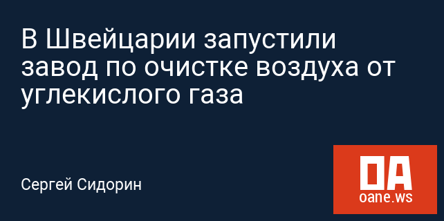 В Швейцарии запустили завод по очистке воздуха от углекислого газа