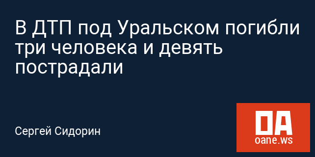 В ДТП под Уральском погибли три человека и девять пострадали В ДТП под Уральском погибли три человека и девять пострадали