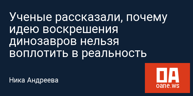 Ученые рассказали, почему идею воскрешения динозавров нельзя воплотить в реальность Ученые рассказали, почему идею воскрешения динозавров нельзя воплотить в реальность