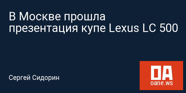В Москве прошла презентация купе Lexus LC 500 В Москве прошла презентация купе Lexus LC 500