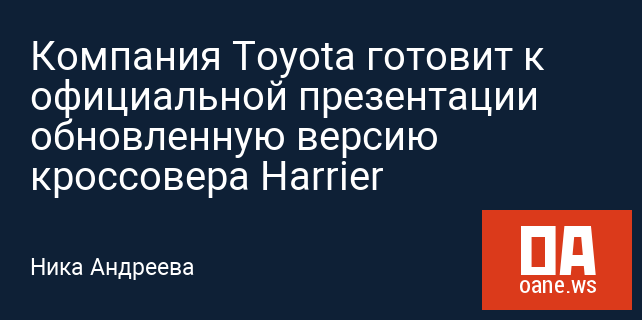 Компания Toyota готовит к официальной презентации обновленную версию кроссовера Harrier Компания Toyota готовит к официальной презентации обновленную версию кроссовера Harrier