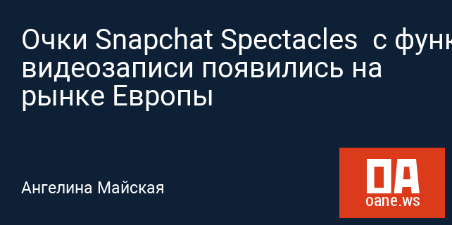 Очки Snapchat Spectacles с функцией видеозаписи появились на рынке Европы Очки Snapchat Spectacles с функцией видеозаписи появились на рынке Европы