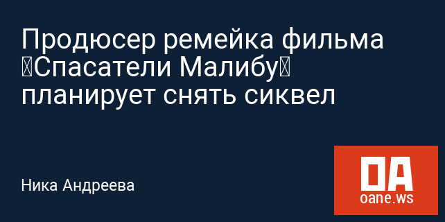 Продюсер ремейка фильма «Спасатели Малибу» планирует снять сиквел