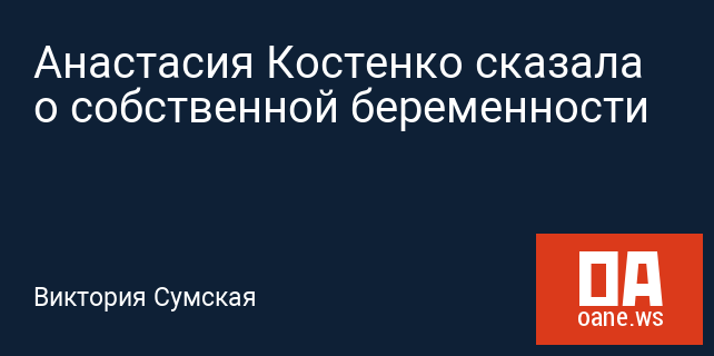 Анастасия Костенко сказала о собственной беременности Анастасия Костенко сказала о собственной беременности