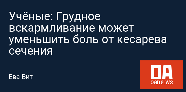 Учёные: Грудное вскармливание может уменьшить боль от кесарева сечения Учёные: Грудное вскармливание может уменьшить боль от кесарева сечения