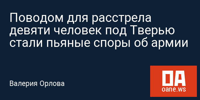 Поводом для расстрела девяти человек под Тверью стали пьяные споры об армии Поводом для расстрела девяти человек под Тверью стали пьяные споры об армии