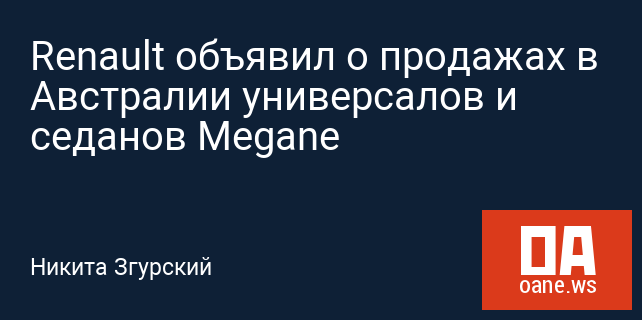 Renault объявил о продажах в Австралии универсалов и седанов Megane Renault объявил о продажах в Австралии универсалов и седанов Megane