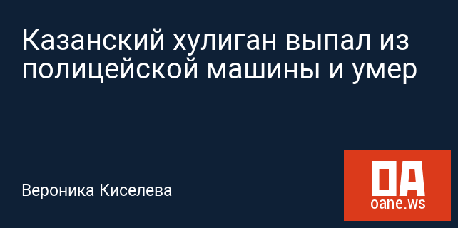 Казанский хулиган выпал из полицейской машины и умер Казанский хулиган выпал из полицейской машины и умер