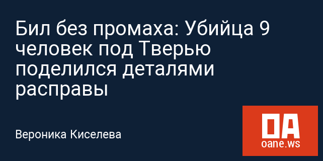 Бил без промаха: Убийца 9 человек под Тверью поделился деталями расправы Бил без промаха: Убийца 9 человек под Тверью поделился деталями расправы