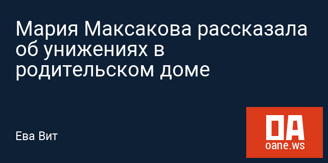 Мария Максакова рассказала об унижениях в родительском доме Мария Максакова рассказала об унижениях в родительском доме