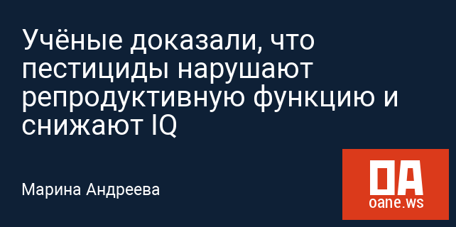 Учёные доказали, что пестициды нарушают репродуктивную функцию и снижают IQ Учёные доказали, что пестициды нарушают репродуктивную функцию и снижают IQ