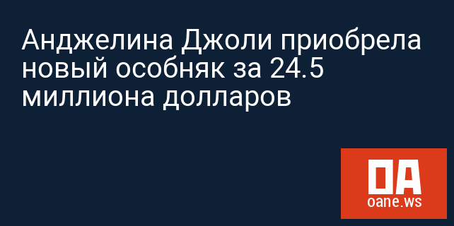 Анджелина Джоли приобрела новый особняк за 24.5 миллиона долларов Анджелина Джоли приобрела новый особняк за 24.5 миллиона долларов