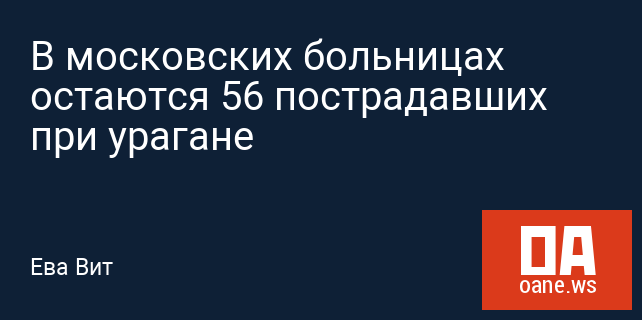 В московских больницах остаются 56 пострадавших при урагане В московских больницах остаются 56 пострадавших при урагане