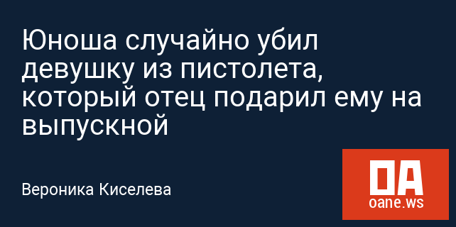 Юноша случайно убил девушку из пистолета, который отец подарил ему на выпускной Юноша случайно убил девушку из пистолета, который отец подарил ему на выпускной