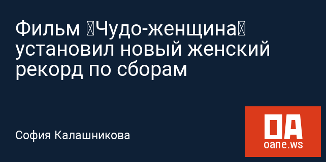 Фильм «Чудо-женщина» установил новый женский рекорд по сборам Фильм «Чудо-женщина» установил новый женский рекорд по сборам