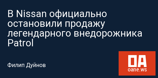 В Nissan официально остановили продажу легендарного внедорожника Patrol В Nissan официально остановили продажу легендарного внедорожника Patrol