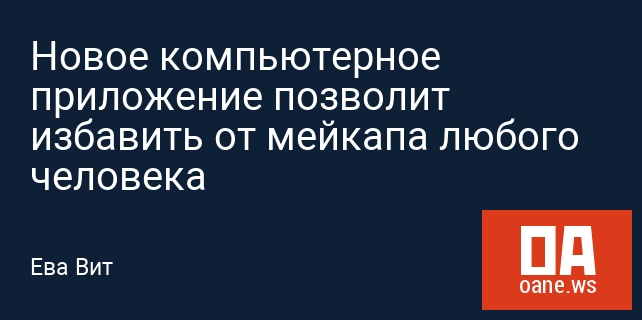 Новое компьютерное приложение позволит избавить от мейкапа любого человека Новое компьютерное приложение позволит избавить от мейкапа любого человека