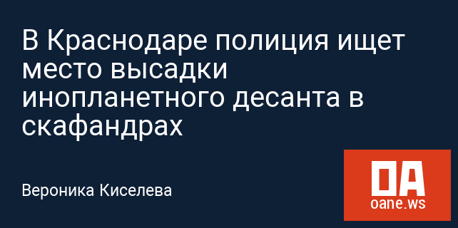 В Краснодаре полиция ищет место высадки инопланетного десанта в скафандрах В Краснодаре полиция ищет место высадки инопланетного десанта в скафандрах