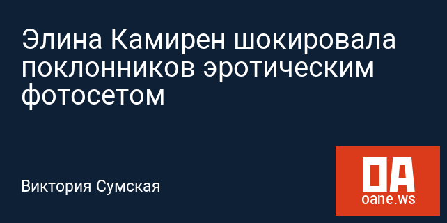 Элина Камирен шокировала поклонников эротическим фотосетом Элина Камирен шокировала поклонников эротическим фотосетом