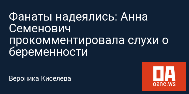 Фанаты надеялись: Анна Семенович прокомментировала слухи о беременности Фанаты надеялись: Анна Семенович прокомментировала слухи о беременности