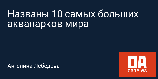 Названы 10 самых больших аквапарков мира Названы 10 самых больших аквапарков мира