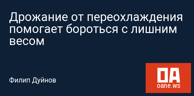 Дрожание от переохлаждения помогает бороться с лишним весом Дрожание от переохлаждения помогает бороться с лишним весом