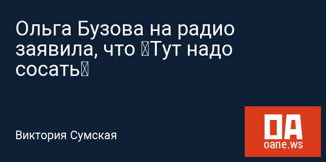 Ольга Бузова на радио заявила, что «Тут надо сосать» Ольга Бузова на радио заявила, что «Тут надо сосать»