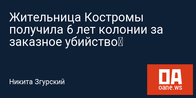 Жительница Костромы получила 6 лет колонии за заказное убийство Жительница Костромы получила 6 лет колонии за заказное убийство