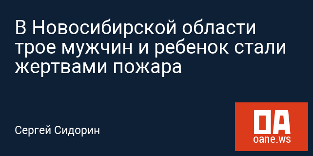 В Новосибирской области трое мужчин и ребенок стали жертвами пожара В Новосибирской области трое мужчин и ребенок стали жертвами пожара