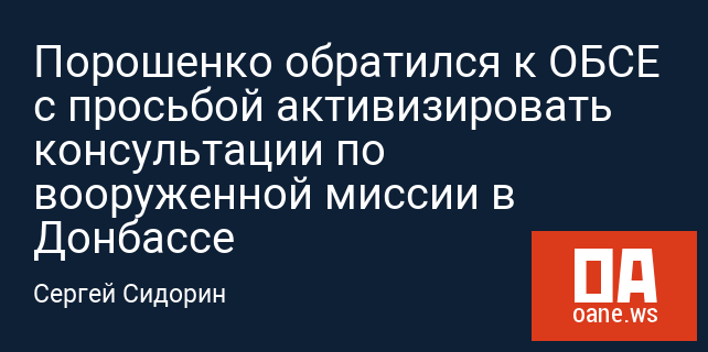 Порошенко обратился к ОБСЕ с просьбой активизировать консультации по вооруженной миссии в Донбассе Порошенко обратился к ОБСЕ с просьбой активизировать консультации по вооруженной миссии в Донбассе