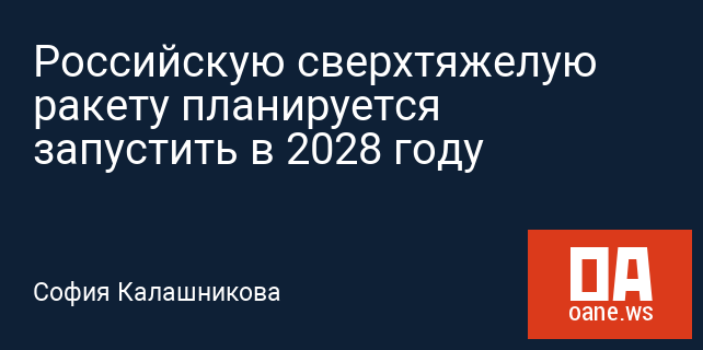 Российскую сверхтяжелую ракету планируется запустить в 2028 году Российскую сверхтяжелую ракету планируется запустить в 2028 году