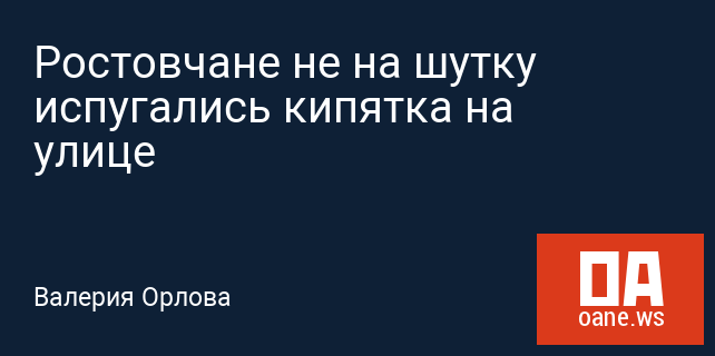 Ростовчане не на шутку испугались кипятка на улице Ростовчане не на шутку испугались кипятка на улице