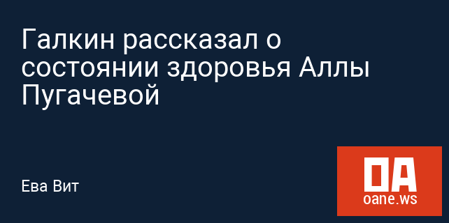 Галкин рассказал о состоянии здоровья Аллы Пугачевой Галкин рассказал о состоянии здоровья Аллы Пугачевой