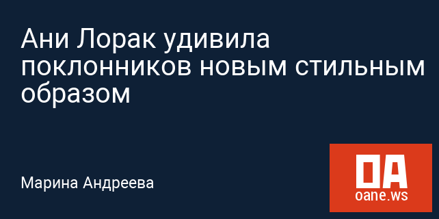 Ани Лорак удивила поклонников новым стильным образом Ани Лорак удивила поклонников новым стильным образом