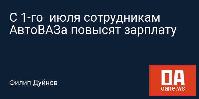 С 1-го июля сотрудникам АвтоВАЗа повысят зарплату С 1-го июля сотрудникам АвтоВАЗа повысят зарплату