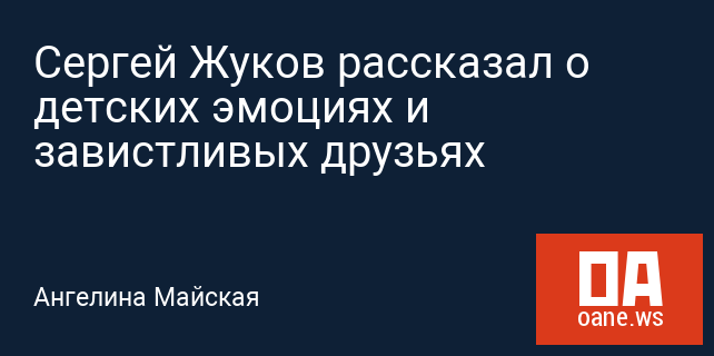 Сергей Жуков рассказал о детских эмоциях и завистливых друзьях Сергей Жуков рассказал о детских эмоциях и завистливых друзьях