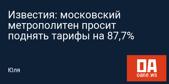Известия: московский метрополитен просит поднять тарифы на 87,7%
