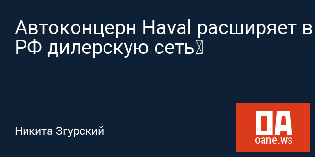 Автоконцерн Haval расширяет в РФ дилерскую сеть Автоконцерн Haval расширяет в РФ дилерскую сеть