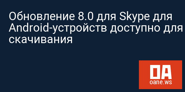 Обновление 8.0 для Skype для Android-устройств доступно для скачивания Обновление 8.0 для Skype для Android-устройств доступно для скачивания